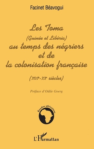 Facinet Béavogui - LES TOMA (Guinée et Libéria) AU TEMPS DES NÉGRIERS ET DE LA COLONISATION FRANÇAISE (XVIè  XXè siècles).