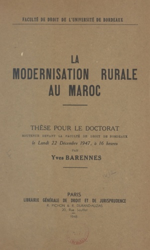 La modernisation rurale au Maroc. Thèse pour le Doctorat soutenue devant la Faculté de Droit de Bordeaux le lundi 22 Décembre 1947, à 16 heures