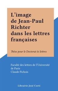  Faculté des lettres de l'Unive et Claude Pichois - L'image de Jean-Paul Richter dans les lettres françaises - Thèse pour le Doctorat ès lettres.