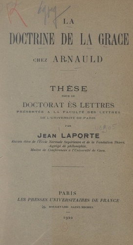 La doctrine de la grâce chez Arnauld. Thèse pour le Doctorat ès lettres présentée à la Faculté des lettres de l'Université de Paris