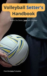 Volleyball Setter's Handbook: Master the Game, Lead with Strategy