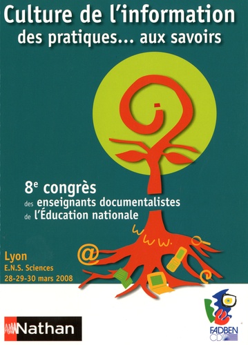  FADBEN - Culture de l'information : des pratiques... aux savoirs - 8e Congrès des enseignants documentalistes de l'Education nationale, Lyon, ENS Sciences, 28-30 mars 2008.