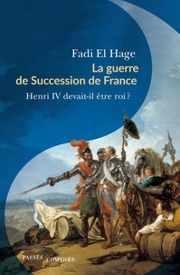 Fadi El Hage - La guerre de Succession de France (1584-1610) - Henri IV devait-il être roi ?.