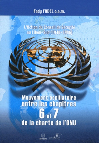 Fady Fadel - L'action du Conseil de sécurité au Liban-Sud (1948-1986) - Mouvement oscillatoire entre les chapitres 6 et 7 de la Charte de l'ONU.