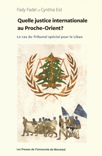 Fady Fadel et Cynthia Eid - Quelle justice internationale au Proche-Orient ? - Le cas du Tribunal spécial pour le Liban.