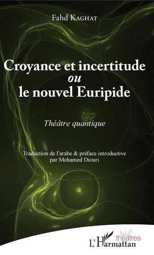 Fahd Kaghat - Croyance et incertitude ou le nouvel Euripide - Théâtre quantique.