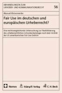Fair Use im deutschen und europäischen Urheberrecht? - Eine rechtsvergleichende Untersuchung zur Flexibilisierung des urheberrechtlichen Schrankenkatalogs nach dem Vorbild der US-amerikanischen Fair Use-Doktrin.