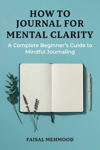 How to Journal for Mental Clarity: A Complete Beginner’s Guide to Mindful Journaling
