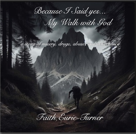  Faith Eurie-Turner - Because I Said yes...  My Walk with God.