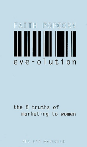 Faith Popcorn - Eve-Olution. The Eight Truths Of Marketing To Women.