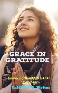  Faithful G. Writer - Grace in Gratitude: Embracing Thankfulness as a Way of Life - Christian Living: Tales of Faith, Grace, Love, and Empathy, #10.