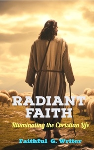  Faithful G. Writer - Radiant Faith: Illuminating the Christian Life - Christian Living: Tales of Faith, Grace, Love, and Empathy, #3.