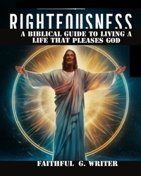  Faithful G. Writer - Righteousness: A Biblical Guide To Living A Life That Pleases God - Christian Values, #6.