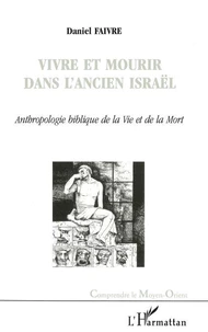 VIVRE ET MOURIR DANS L'ANCIEN ISRAEL. Anthropologie biblique de la Vie et de la Mort