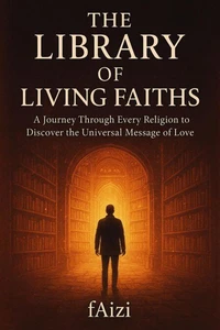 The Library of Living Faiths : A Journey Through Every Religion to Discover the Universal Message of Love