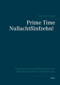 Falk Justin Drewitz - Prime Time Nullachtfünfzehn! - Gedanken zum Qualitätsanspruch der öffentlich-rechtlichen Medien heute..