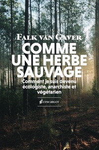 Falk Van Gaver - Comme une herbe sauvage - Comment je suis devenu anarchiste, écologiste et végétarien.