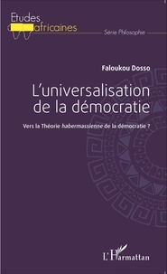 Faloukou Dosso - L'universalisation de la démocratie - Vers la Théorie habermassienne de la démocratie ?.