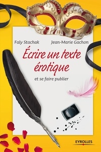 Faly Stachak et Jean-Marie Gachon - Ecrire un texte érotique et se faire publier.