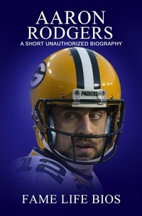  Fame Life Bios - Aaron Rodgers A Short Unauthorized Biography.