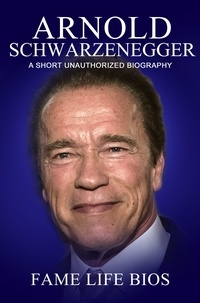  Fame Life Bios - Arnold Schwarzenegger A Short Unauthorized Biography.