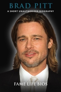  Fame Life Bios - Brad Pitt A Short Unauthorized Biography.