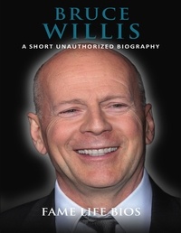  Fame Life Bios - Bruce Willis A Short Unauthorized Biography.