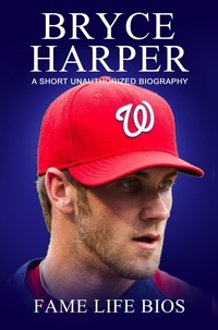 Fame Life Bios - Bryce Harper A Short Unauthorized Biography.