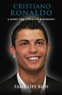  Fame Life Bios - Cristiano Ronaldo  A Short Unauthorized Biography.