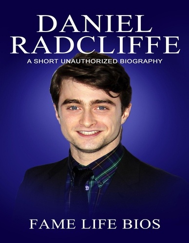 Fame Life Bios - Daniel Radcliffe A Short Unauthorized Biography.