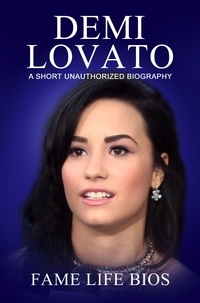  Fame Life Bios - Demi Lovato A Short Unauthorized Biography.