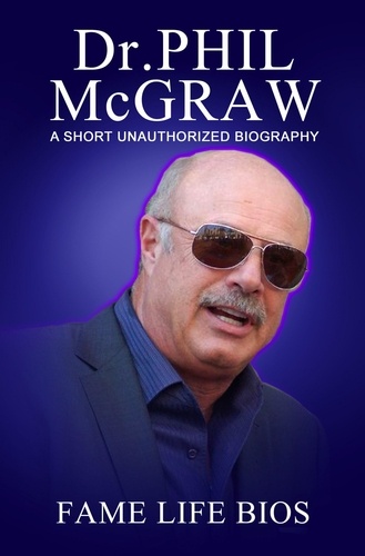  Fame Life Bios - Dr. Phil McGraw A Short Unauthorized Biography.