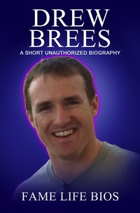  Fame Life Bios - Drew Brees A Short Unauthorized Biography.
