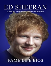  Fame Life Bios - Ed Sheeran A Short Unauthorized Biography.