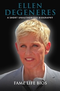  Fame Life Bios - Ellen DeGeneres A Short Unauthorized Biography.