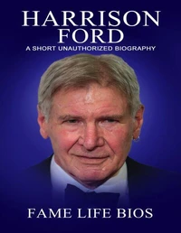 Harrison Ford A Short Unauthorized Biography