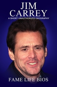  Fame Life Bios - Jim Carrey A Short Unauthorized Biography.