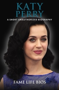  Fame Life Bios - Katy Perry A Short Unauthorized Biography.