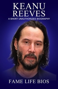  Fame Life Bios - Keanu Reeves A Short Unauthorized Biography.