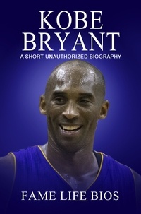  Fame Life Bios - Kobe Bryant A Short Unauthorized Biography.