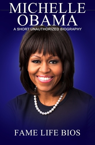  Fame Life Bios - Michelle Obama A Short Unauthorized Biography.
