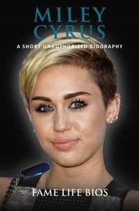  Fame Life Bios - Miley Cyrus A Short Unauthorized Biography.