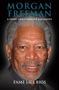  Fame Life Bios - Morgan Freeman A Short Unauthorized Biography.