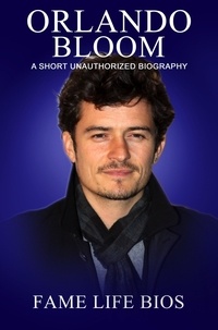  Fame Life Bios - Orlando Bloom A Short Unauthorized Biography.