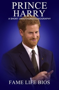  Fame Life Bios - Prince Harry A Short Unauthorized Biography.