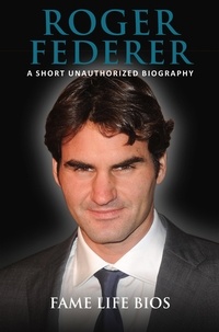  Fame Life Bios - Roger Federer A Short Unauthorized Biography.