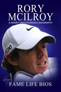  Fame Life Bios - Rory McIlroy A Short Unauthorized Biography.