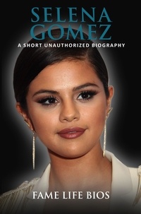  Fame Life Bios - Selena Gomez A Short Unauthorized Biography.
