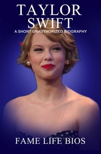  Fame Life Bios - Taylor Swift A Short Unauthorized Biography.