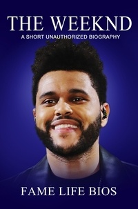  Fame Life Bios - The Weeknd A Short Unauthorized Biography.
